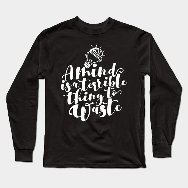 'A Mind Is A Terrible Thing To Waste' Education Shirt Long Sleeve T-Shirt by ourwackyhome